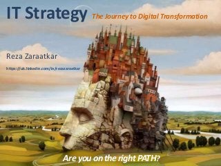 AreyouontherightPATH?
IT Strategy The Journey to Digital Transformation
Reza Zaraatkar
https://uk.linkedin.com/in/rezazaraatkar
 