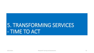 5. TRANSFORMING SERVICES
- TIME TO ACT
10/11/2015 Netwealth Training and Development 50
 