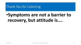 Thank You for Listening
•Symptoms are not a barrier to
recovery, but attitude is….
10/11/2015 Netwealth Training and Development 57
 