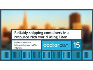 Reliably shipping containers in a
resource rich world using Titan
Diptanu Choudhury
Software Engineer, Netflix
@diptanu
 