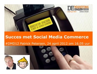 Succes met Social Media Commerce
#DMD12 Patrick Petersen, 24 april 2012 om 16.05 uur




     Patrick Petersen – De MarketingDagen – 24 april 2012
 