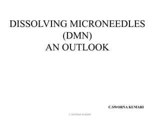 DISSOLVING MICRONEEDLES
(DMN)
AN OUTLOOK
C.SWORNA KUMARI
C.SWORNA KUMARI
 