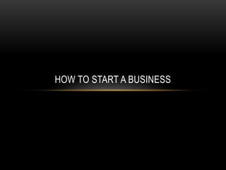 HOW TO START A BUSINESS
 