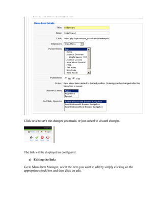 Click save to save the changes you made, or just cancel to discard changes.




The link will be displayed as configured.

   c) Editing the link:

Go to Menu Item Manager, select the item you want to edit by simply clicking on the
appropriate check box and then click on edit.
 