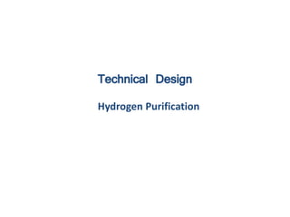 Technical Design
Hydrogen Purification
 