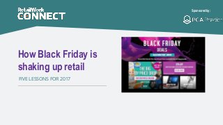 How Black Friday is
shaking up retail
FIVE LESSONS FOR 2017
Sponsored by:
 