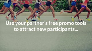 Use your partner’s free promo tools
to attract new participants...
 