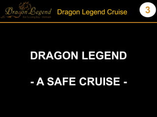 3Dragon Legend Cruise
DRAGON LEGEND
- A SAFE CRUISE -
 