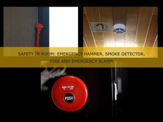 SAFETY IN ROOM: EMERGENCY HAMMER, SMOKE DETECTOR,
FIRE AND EMERGENCY ALARM
 