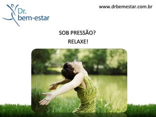 www.drbemestar.com.br




SOB PRESSÃO?
   RELAXE!
 