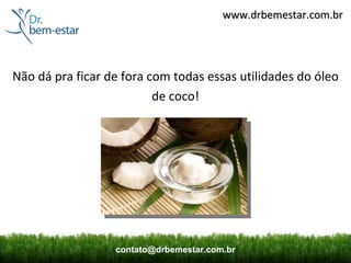 www.drbemestar.com.br




Não dá pra ficar de fora com todas essas utilidades do óleo
                          de coco!




                  contato@drbemestar.com.br
 