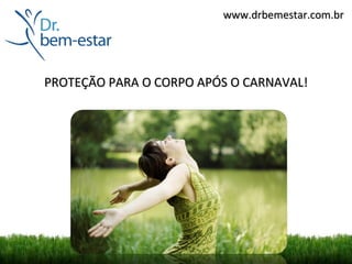 www.drbemestar.com.br




PROTEÇÃO PARA O CORPO APÓS O CARNAVAL!
 