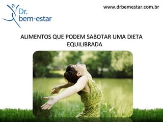 www.drbemestar.com.br




ALIMENTOS QUE PODEM SABOTAR UMA DIETA
              EQUILIBRADA
 