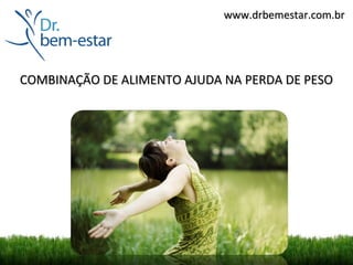 www.drbemestar.com.br




COMBINAÇÃO DE ALIMENTO AJUDA NA PERDA DE PESO
 