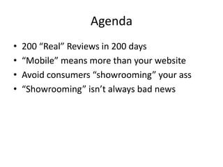 Agenda
•
•
•
•

200 “Real” Reviews in 200 days
“Mobile” means more than your website
Avoid consumers “showrooming” your ass
“Showrooming” isn’t always bad news

 