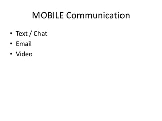 MOBILE Communication
• Text / Chat
• Email
• Video

 