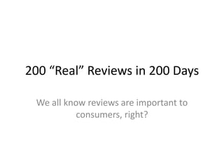 200 “Real” Reviews in 200 Days
We all know reviews are important to
consumers, right?

 