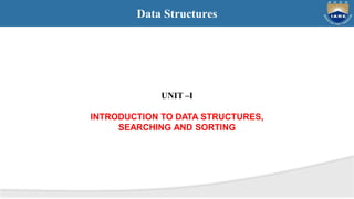 Data Structures
UNIT –I
INTRODUCTION TO DATA STRUCTURES,
SEARCHING AND SORTING
 