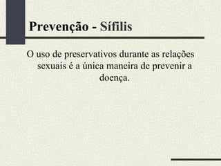 Prevenção - Sífilis
O uso de preservativos durante as relações
  sexuais é a única maneira de prevenir a
                  doença.
 