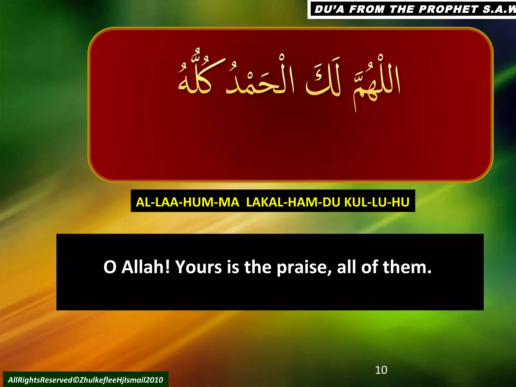 O Allah! Yours is the praise, all of them.O Allah! Yours is the praise, all of them.
10
AllRightsReserved©ZhulkefleeHjIsmail2010
AL-LAA-HUM-MA LAKAL-HAM-DU KUL-LU-HUAL-LAA-HUM-MA LAKAL-HAM-DU KUL-LU-HU
DU’A FROM THE PROPHET S.A.WDU’A FROM THE PROPHET S.A.W
 