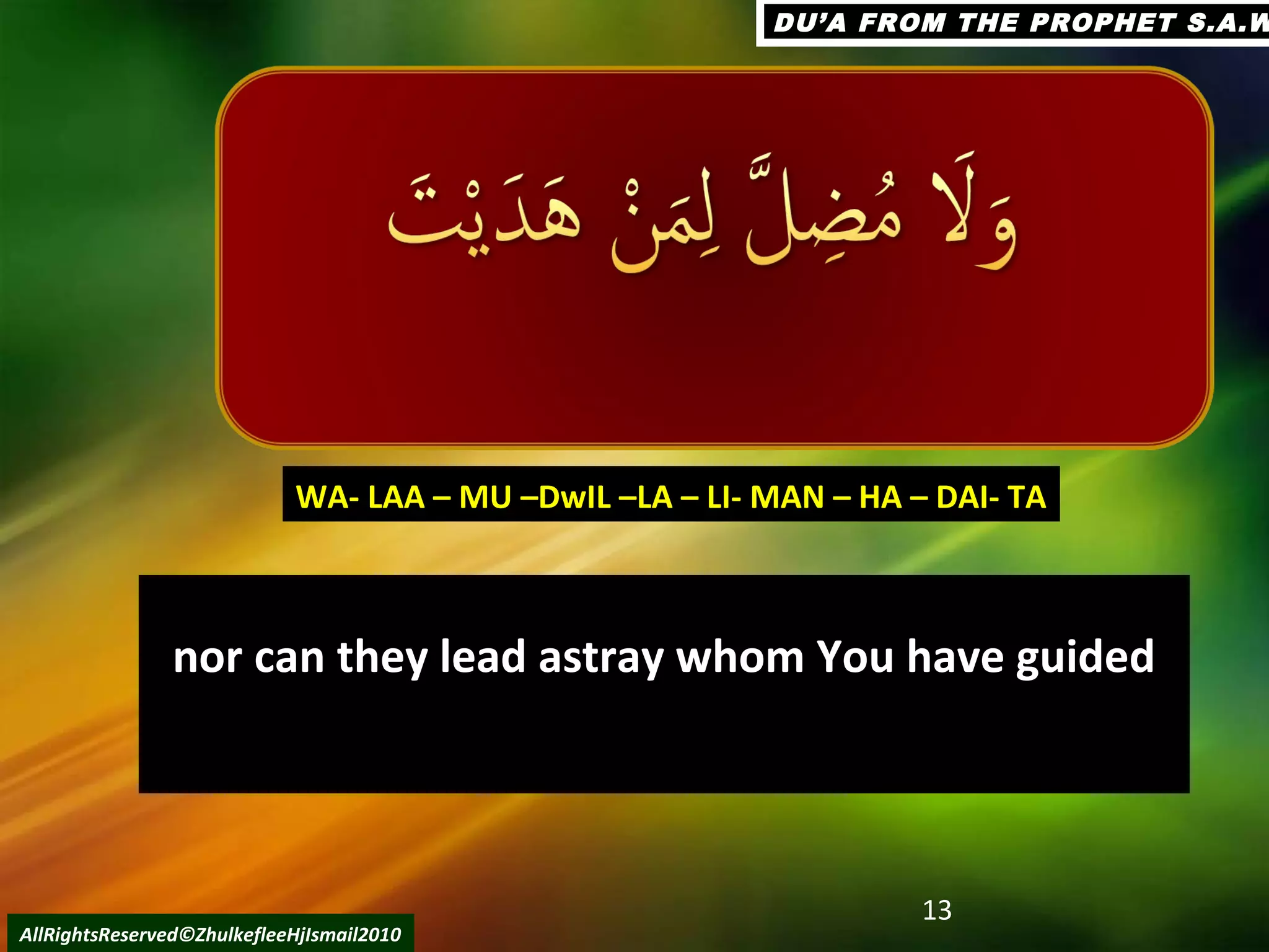 nor can they lead astray whom You have guidednor can they lead astray whom You have guided
13
AllRightsReserved©ZhulkefleeHjIsmail2010
WA- LAA – MU –DwIL –LA – LI- MAN – HA – DAI- TAWA- LAA – MU –DwIL –LA – LI- MAN – HA – DAI- TA
DU’A FROM THE PROPHET S.A.WDU’A FROM THE PROPHET S.A.W
 