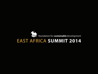 EAST AFRICA SUMMIT 2014
foundation for sustainable development
 