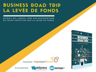 BUSINESS ROAD TRIP
Et ses partenaires :
Présenté par
E X T R A I T D E L ' E B O O K C R É E P A R M Y E X P E R T E A M
9 0 P A G E S G R A T U I T E S S U R L A L E V É E D E F O N D S
LA LEVÉE DE FONDS
 