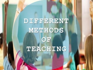 DIFFERENT
METHODS
OF
TEACHING
 