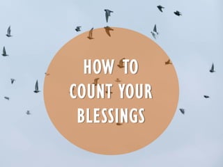 HOW TO
COUNT YOUR
BLESSINGS
 