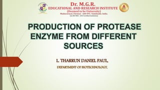 PRODUCTION OF PROTEASE
ENZYME FROM DIFFERENT
SOURCES
L. THARRUN DANIEL PAUL,
DEPARTMENT OF BIOTECHNOLOGY,
 