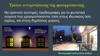 Να οριστούν αυστηρές προδιαγραφές για τα φωτιστικά
σώματα που χρησιμοποιούνται τόσο στους ιδιωτικούς όσο,
κυρίως, και στους δημόσιους χώρους.
Τρόποι αντιμετώπισης της φωτορρύπανσης
Φωτογραφία από μελέτη πεδίου
 