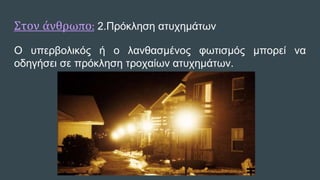 Στον άνθρωπο: 2.Πρόκληση ατυχημάτων
O υπερβολικός ή ο λανθασμένος φωτισμός μπορεί να
οδηγήσει σε πρόκληση τροχαίων ατυχημάτων.
 
