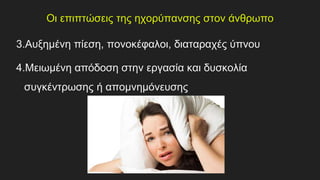 Οι επιπτώσεις της ηχορύπανσης στον άνθρωπο
3.Αυξημένη πίεση, πονοκέφαλοι, διαταραχές ύπνου
4.Μειωμένη απόδοση στην εργασία και δυσκολία
συγκέντρωσης ή απομνημόνευσης
 