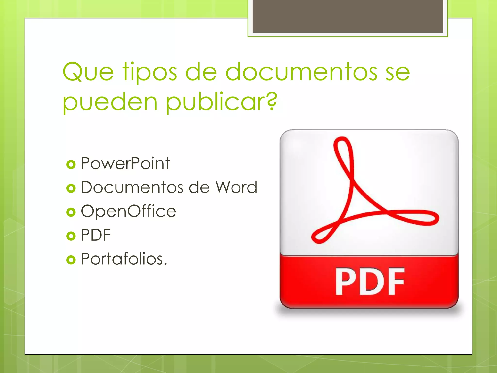 Que tipos de documentos se
pueden publicar?

 PowerPoint
 Documentos     de Word
 OpenOffice
 PDF
 Portafolios.
 