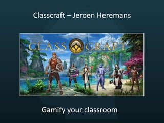 Classcraft – Jeroen Heremans
Gamify your classroom
 
