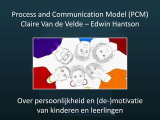 Process and Communication Model (PCM)
Claire Van de Velde – Edwin Hantson
Over persoonlijkheid en (de-)motivatie
van kinderen en leerlingen
 