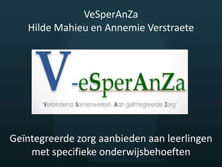 VeSperAnZa
Hilde Mahieu en Annemie Verstraete
Geïntegreerde zorg aanbieden aan leerlingen
met specifieke onderwijsbehoeften
 