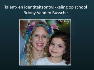 Talent- en identiteitsontwikkeling op school
Briony Vanden Bussche
 