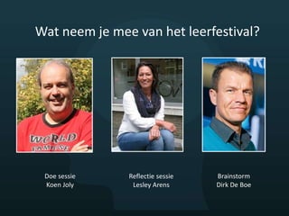 Wat neem je mee van het leerfestival?
Doe sessie
Koen Joly
Reflectie sessie
Lesley Arens
Brainstorm
Dirk De Boe
 