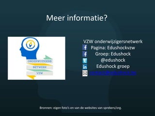 VZW onderwijzigersnetwerk
Pagina: Edushockvzw
Groep: Edushock
@edushock
Edushock groep
contact@edushock.be
Meer informatie?
Bronnen: eigen foto’s en van de websites van sprekers/org.
 