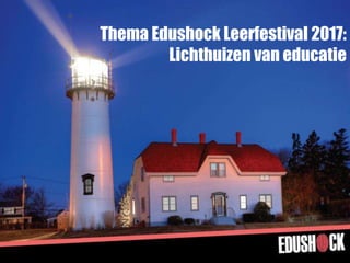 Thema Edushock Leerfestival 2017:
Lichthuizen van educatie
 