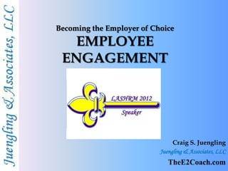 Becoming the Employer of Choice
  EMPLOYEE
 ENGAGEMENT




                                Craig S. Juengling
                           Juengling & Associates, LLC
                              TheE2Coach.com
 