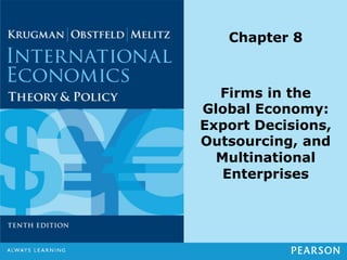 Chapter 8
Firms in the
Global Economy:
Export Decisions,
Outsourcing, and
Multinational
Enterprises
 