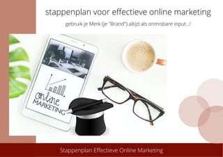 Stappenplan Effectieve Online Marketing
stappenplan voor effectieve online marketing
gebruik je Merk (je "Brand") altijd als onmisbare input...!
 