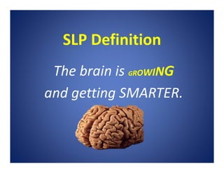 SLP Definition
The brain is GROWING
and getting SMARTER.
 