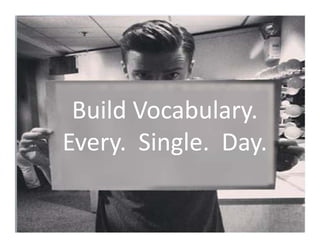Build Vocabulary.
Every.  Single.  Day.
 