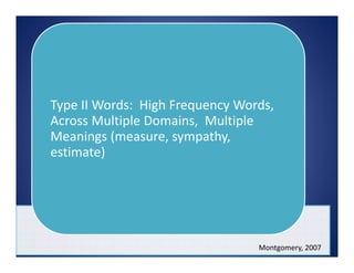 Type II Words:  High Frequency Words, 
Across Multiple Domains,  Multiple 
Meanings (measure, sympathy, 
estimate)
Montgomery, 2007
 