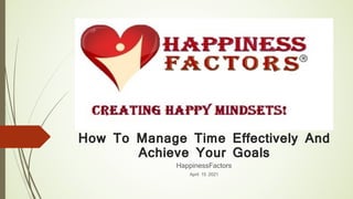 How To Manage Time Effectively And
Achieve Your Goals
HappinessFactors
April 15 2021
 