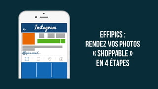 Effipics :
Rendez vos
photos
« shoppable »
En 4 étapes
 