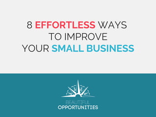 8 EFFORTLESS WAYS
TO IMPROVE
YOUR SMALL BUSINESS
 
